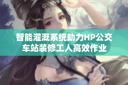 智能灌溉系統(tǒng)助力HP公交車站裝修工人高效作業(yè)