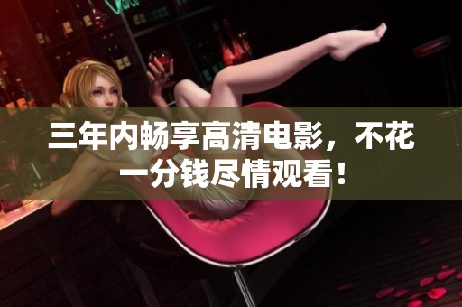 三年內(nèi)暢享高清電影，不花一分錢盡情觀看！