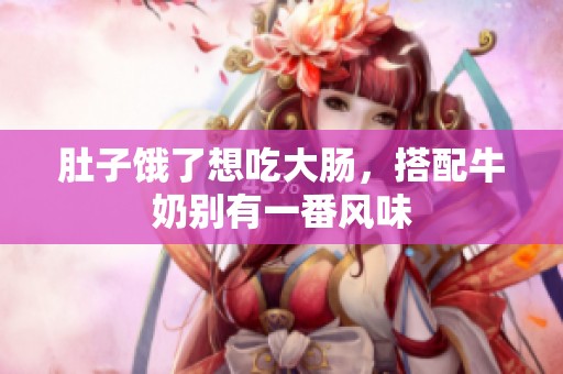 肚子餓了想吃大腸，搭配牛奶別有一番風(fēng)味