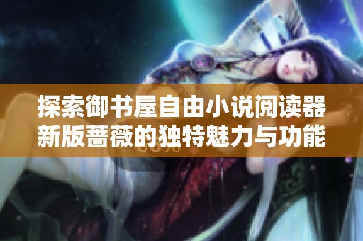 探索御書屋自由小說閱讀器新版薔薇的獨(dú)特魅力與功能