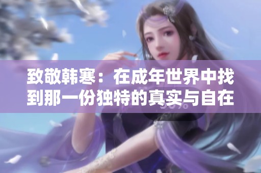 致敬韓寒：在成年世界中找到那一份獨(dú)特的真實(shí)與自在