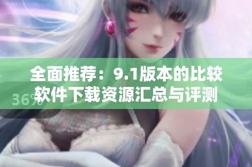 全面推薦：9.1版本的比較軟件下載資源匯總與評測