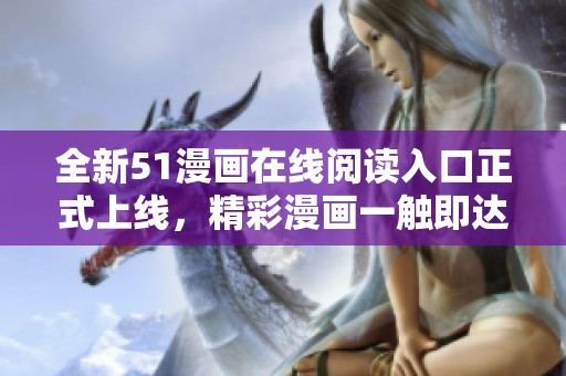 全新51漫畫在線閱讀入口正式上線，精彩漫畫一觸即達(dá)