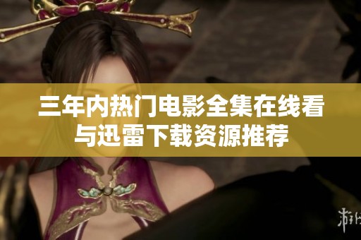 三年內熱門電影全集在線看與迅雷下載資源推薦