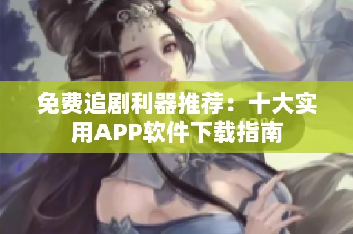 免費追劇利器推薦：十大實用APP軟件下載指南