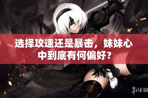 選擇攻速還是暴擊，妹妹心中到底有何偏好？