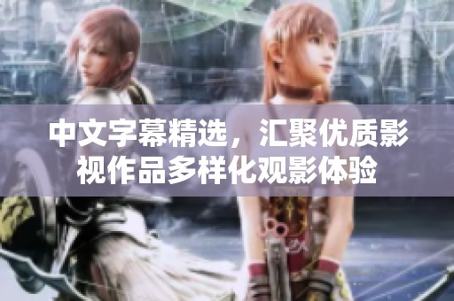 中文字幕精選，匯聚優(yōu)質(zhì)影視作品多樣化觀影體驗