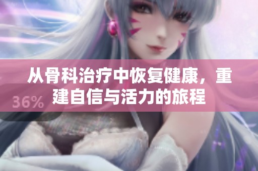 從骨科治療中恢復(fù)健康，重建自信與活力的旅程
