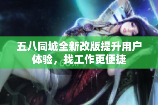 五八同城全新改版提升用戶體驗，找工作更便捷