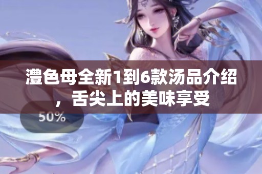 澧色母全新1到6款湯品介紹，舌尖上的美味享受