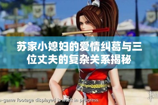 蘇家小媳婦的愛情糾葛與三位丈夫的復(fù)雜關(guān)系揭秘