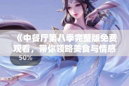 《中餐廳第八季完整版免費(fèi)觀看，帶你領(lǐng)略美食與情感的碰撞》