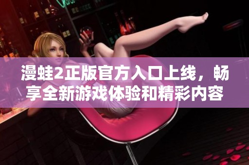 漫蛙2正版官方入口上線，暢享全新游戲體驗和精彩內(nèi)容