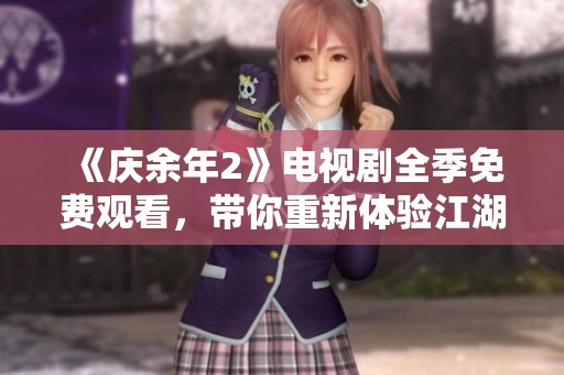 《慶余年2》電視劇全季免費(fèi)觀看，帶你重新體驗(yàn)江湖傳奇