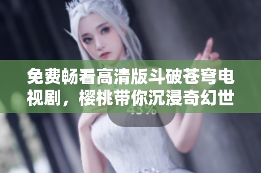 免費(fèi)暢看高清版斗破蒼穹電視劇，櫻桃?guī)愠两婊檬澜? title=