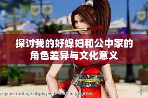 探討我的好媳婦和公中家的角色差異與文化意義
