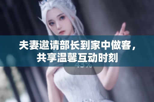 夫妻邀請部長到家中做客，共享溫馨互動時刻