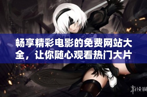 暢享精彩電影的免費(fèi)網(wǎng)站大全，讓你隨心觀看熱門大片