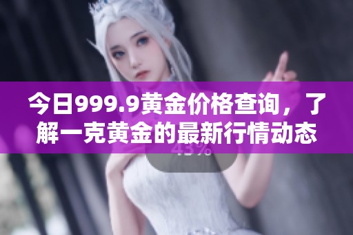 今日999.9黃金價(jià)格查詢(xún)，了解一克黃金的最新行情動(dòng)態(tài)