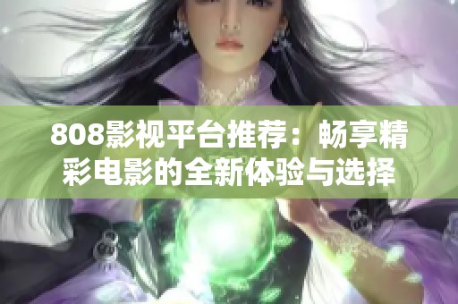 808影視平臺推薦：暢享精彩電影的全新體驗與選擇