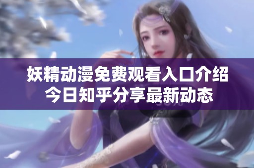 妖精動(dòng)漫免費(fèi)觀看入口介紹 今日知乎分享最新動(dòng)態(tài)