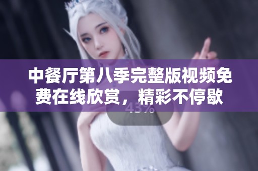 中餐廳第八季完整版視頻免費在線欣賞，精彩不停歇