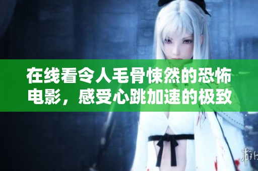 在線看令人毛骨悚然的恐怖電影，感受心跳加速的極致體驗(yàn)
