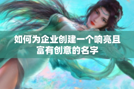 如何為企業(yè)創(chuàng)建一個(gè)響亮且富有創(chuàng)意的名字