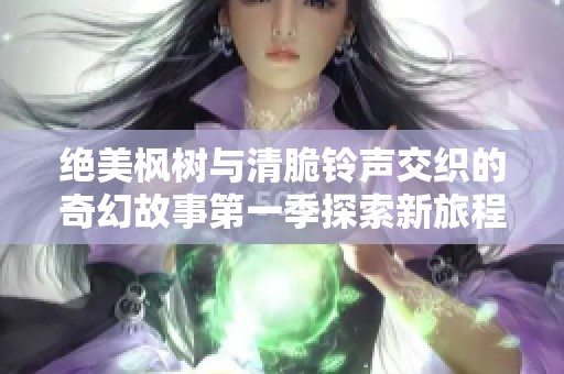 絕美楓樹與清脆鈴聲交織的奇幻故事第一季探索新旅程
