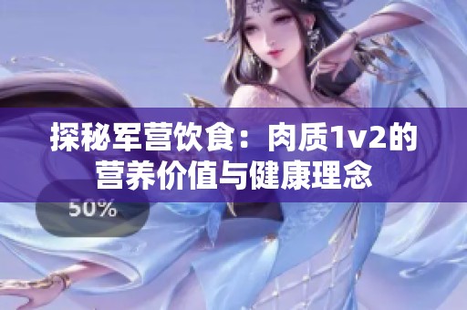 探秘軍營飲食：肉質(zhì)1v2的營養(yǎng)價值與健康理念