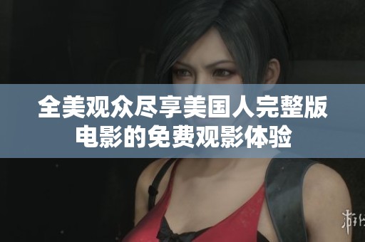 全美觀眾盡享美國(guó)人完整版電影的免費(fèi)觀影體驗(yàn)