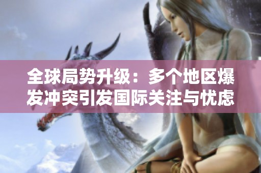 全球局勢升級：多個地區(qū)爆發(fā)沖突引發(fā)國際關注與憂慮