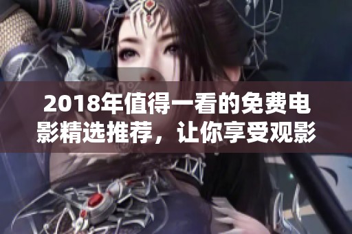 2018年值得一看的免費電影精選推薦，讓你享受觀影樂趣