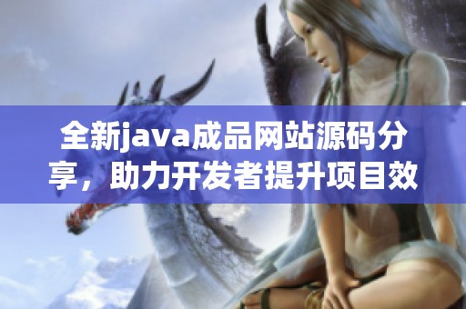 全新java成品網(wǎng)站源碼分享，助力開發(fā)者提升項(xiàng)目效率