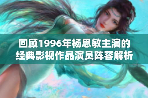 回顧1996年楊思敏主演的經(jīng)典影視作品演員陣容解析