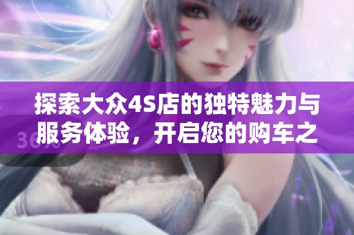 探索大眾4S店的獨(dú)特魅力與服務(wù)體驗(yàn)，開啟您的購車之旅