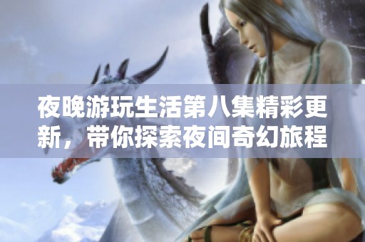 夜晚游玩生活第八集精彩更新，帶你探索夜間奇幻旅程