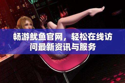 暢游魷魚官網(wǎng)，輕松在線訪問最新資訊與服務(wù)