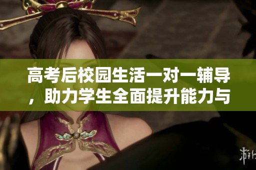 高考后校園生活一對(duì)一輔導(dǎo)，助力學(xué)生全面提升能力與素養(yǎng)
