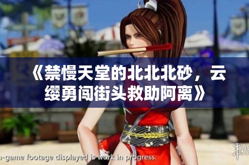 《禁慢天堂的北北北砂，云纓勇闖街頭救助阿離》