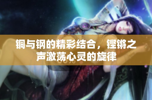 銅與鋼的精彩結(jié)合，鏗鏘之聲激蕩心靈的旋律