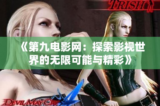 《第九電影網(wǎng)：探索影視世界的無限可能與精彩》
