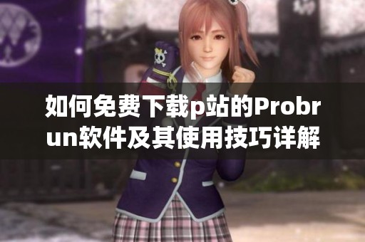 如何免費(fèi)下載p站的Probrun軟件及其使用技巧詳解