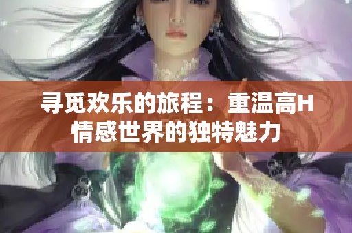 尋覓歡樂的旅程：重溫高H情感世界的獨特魅力