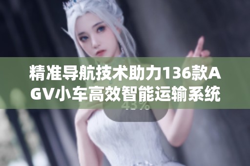 精準(zhǔn)導(dǎo)航技術(shù)助力136款A(yù)GV小車高效智能運(yùn)輸系統(tǒng)