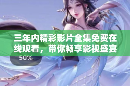 三年內(nèi)精彩影片全集免費(fèi)在線觀看，帶你暢享影視盛宴