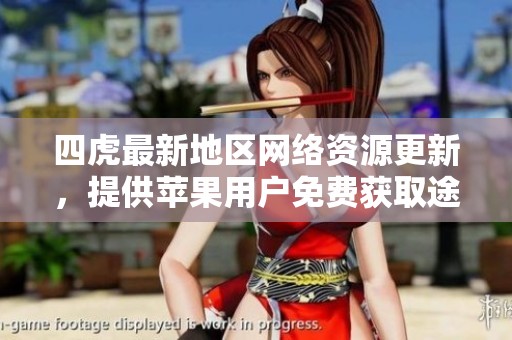 四虎最新地區(qū)網(wǎng)絡(luò)資源更新，提供蘋果用戶免費(fèi)獲取途徑