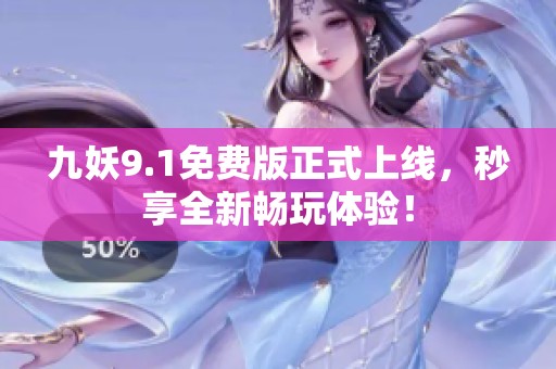 九妖9.1免費版正式上線，秒享全新暢玩體驗！
