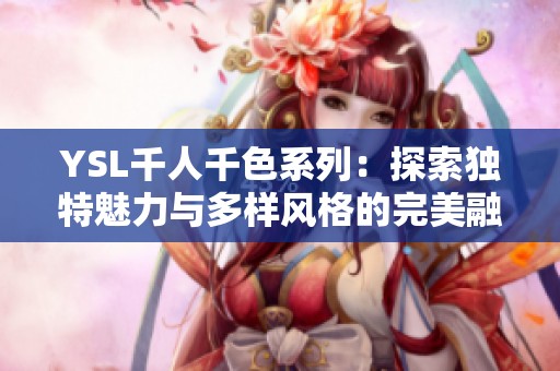 YSL千人千色系列：探索獨(dú)特魅力與多樣風(fēng)格的完美融合