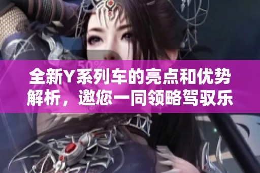 全新Y系列車的亮點和優(yōu)勢解析，邀您一同領略駕馭樂趣